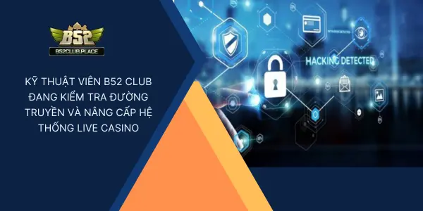 Kỹ thuật viên B52 Club đang kiểm tra đường truyền và nâng cấp hệ thống live casino